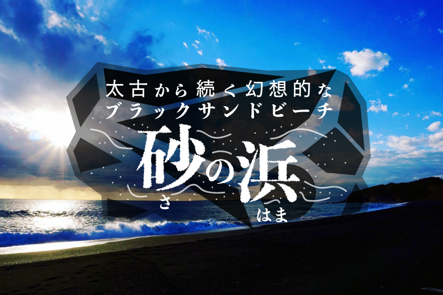 砂浜の櫂 太古から続く幻想的なブラックサンドビーチ「砂の浜（さのはま